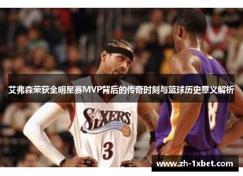 艾弗森荣获全明星赛MVP背后的传奇时刻与篮球历史意义解析