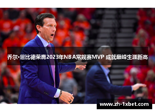 乔尔·恩比德荣膺2023年NBA常规赛MVP 成就巅峰生涯新高