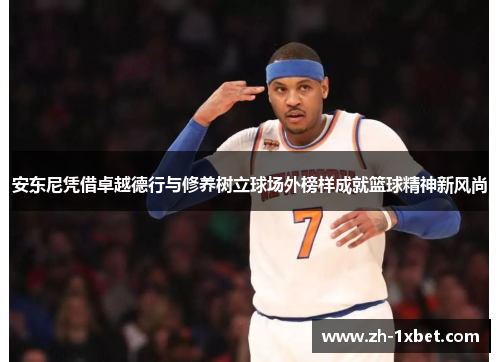 安东尼凭借卓越德行与修养树立球场外榜样成就篮球精神新风尚