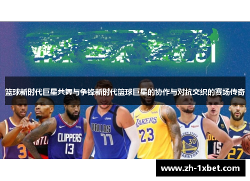篮球新时代巨星共舞与争锋新时代篮球巨星的协作与对抗交织的赛场传奇