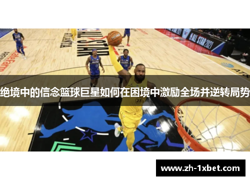 绝境中的信念篮球巨星如何在困境中激励全场并逆转局势