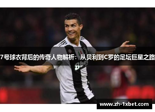 7号球衣背后的传奇人物解析：从贝利到C罗的足坛巨星之路