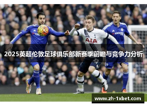 2025英超伦敦足球俱乐部新赛季前瞻与竞争力分析