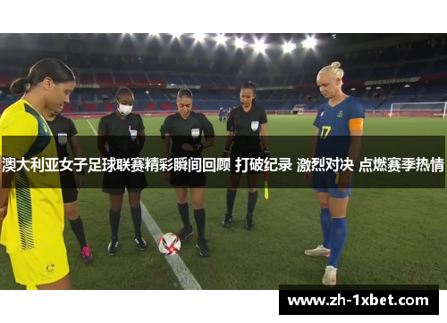 澳大利亚女子足球联赛精彩瞬间回顾 打破纪录 激烈对决 点燃赛季热情