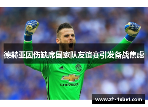 德赫亚因伤缺席国家队友谊赛引发备战焦虑