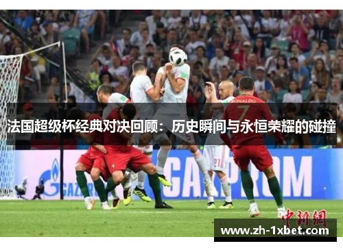 法国超级杯经典对决回顾：历史瞬间与永恒荣耀的碰撞