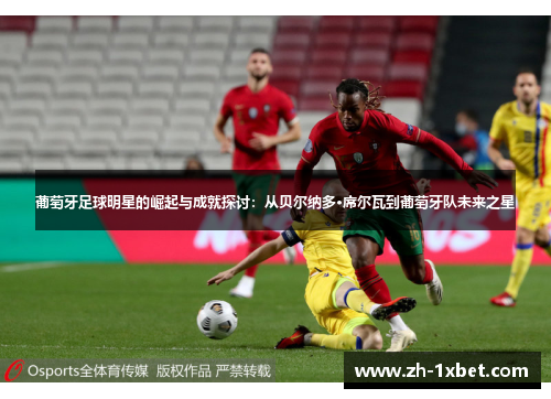 葡萄牙足球明星的崛起与成就探讨：从贝尔纳多·席尔瓦到葡萄牙队未来之星