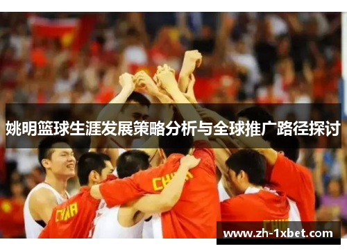 姚明篮球生涯发展策略分析与全球推广路径探讨