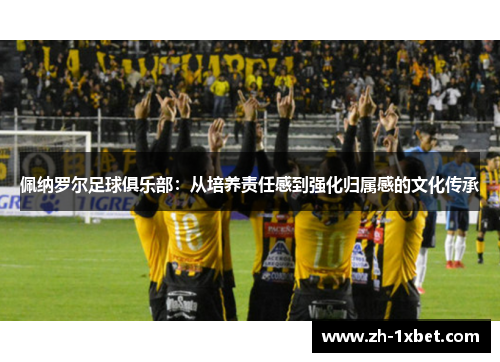 佩纳罗尔足球俱乐部：从培养责任感到强化归属感的文化传承