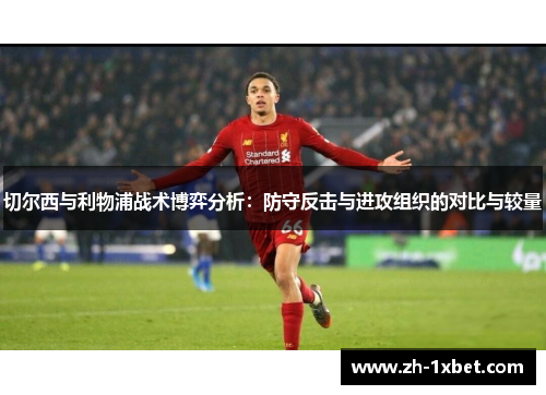 切尔西与利物浦战术博弈分析：防守反击与进攻组织的对比与较量