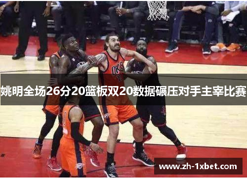 姚明全场26分20篮板双20数据碾压对手主宰比赛