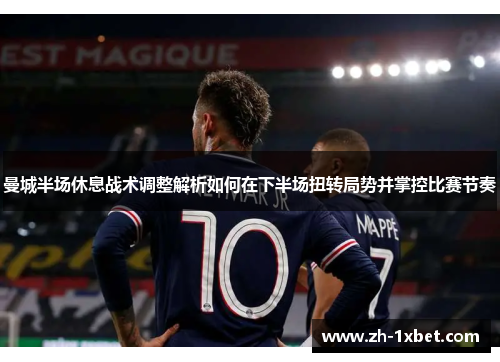 曼城半场休息战术调整解析如何在下半场扭转局势并掌控比赛节奏