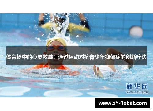 体育场中的心灵救赎：通过运动对抗青少年抑郁症的创新疗法