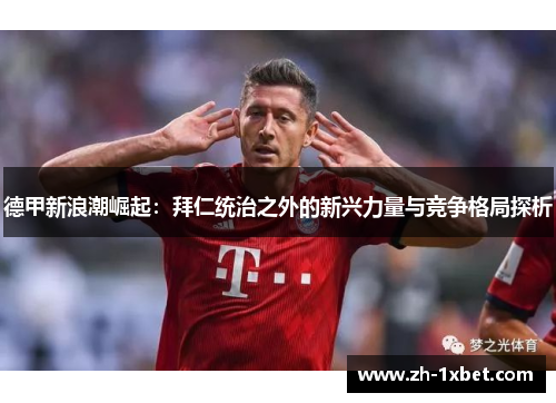 德甲新浪潮崛起：拜仁统治之外的新兴力量与竞争格局探析