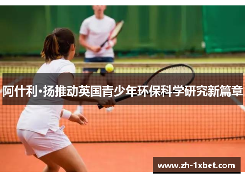 阿什利·扬推动英国青少年环保科学研究新篇章