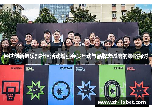 通过创新俱乐部社区活动增强会员互动与品牌忠诚度的策略探讨