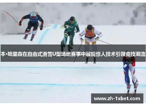 本·哈里森在自由式滑雪U型场地赛事中展现惊人技术引领竞技潮流