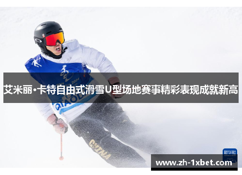艾米丽·卡特自由式滑雪U型场地赛事精彩表现成就新高
