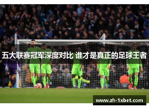 五大联赛冠军深度对比 谁才是真正的足球王者