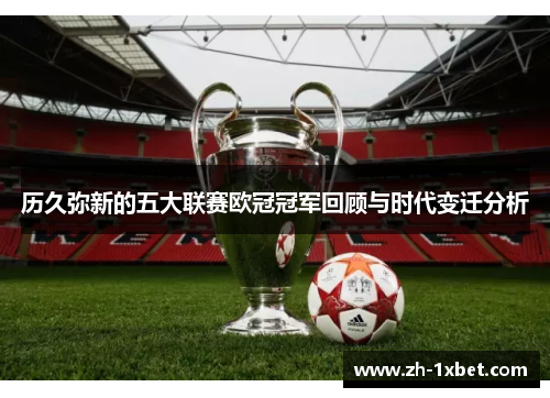 历久弥新的五大联赛欧冠冠军回顾与时代变迁分析