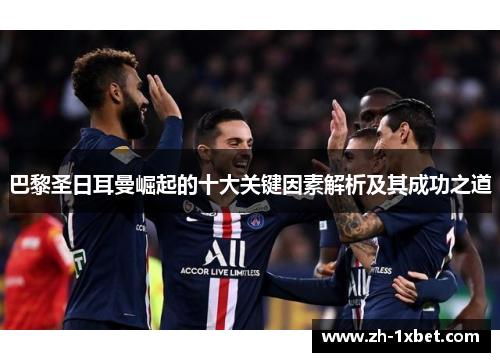 巴黎圣日耳曼崛起的十大关键因素解析及其成功之道