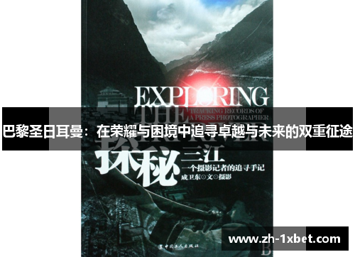 巴黎圣日耳曼：在荣耀与困境中追寻卓越与未来的双重征途