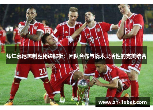 拜仁慕尼黑制胜秘诀解析：团队合作与战术灵活性的完美结合