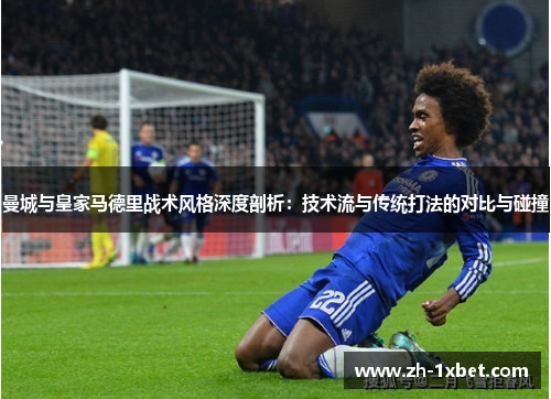 曼城与皇家马德里战术风格深度剖析：技术流与传统打法的对比与碰撞