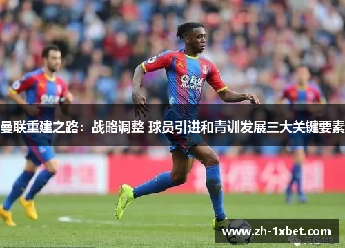 曼联重建之路：战略调整 球员引进和青训发展三大关键要素