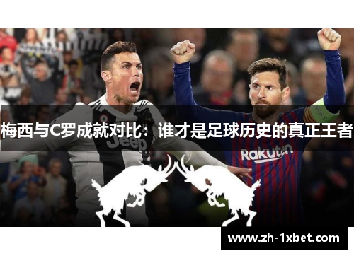梅西与C罗成就对比：谁才是足球历史的真正王者