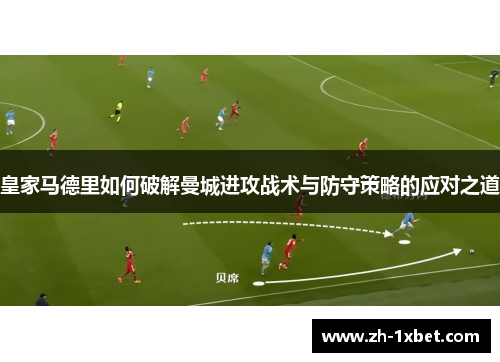 皇家马德里如何破解曼城进攻战术与防守策略的应对之道
