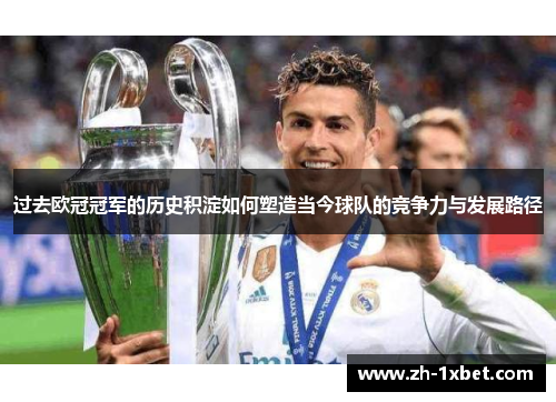 过去欧冠冠军的历史积淀如何塑造当今球队的竞争力与发展路径
