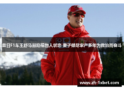 昔日F1车王舒马赫陷植物人状态 妻子倾尽家产多年为救治而奋斗