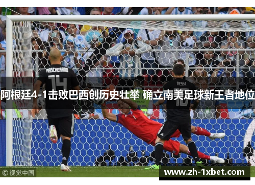 阿根廷4-1击败巴西创历史壮举 确立南美足球新王者地位
