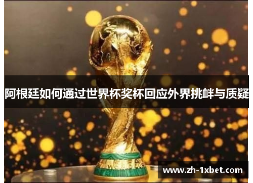 阿根廷如何通过世界杯奖杯回应外界挑衅与质疑