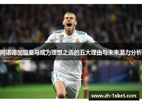 阿诺德加盟皇马成为理想之选的五大理由与未来潜力分析
