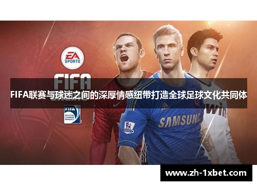 FIFA联赛与球迷之间的深厚情感纽带打造全球足球文化共同体