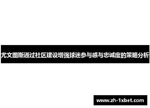 尤文图斯通过社区建设增强球迷参与感与忠诚度的策略分析