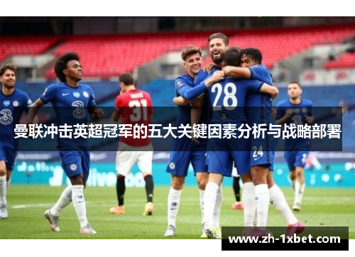 曼联冲击英超冠军的五大关键因素分析与战略部署