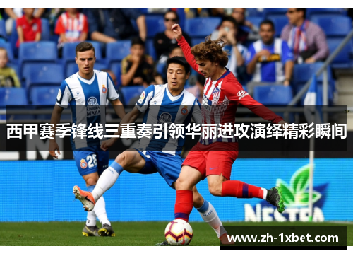 西甲赛季锋线三重奏引领华丽进攻演绎精彩瞬间