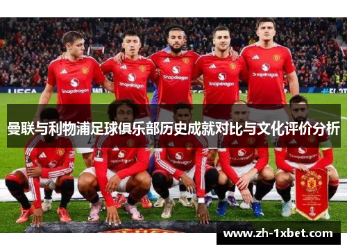 曼联与利物浦足球俱乐部历史成就对比与文化评价分析