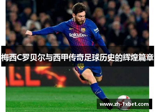 梅西C罗贝尔与西甲传奇足球历史的辉煌篇章