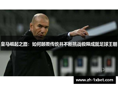 皇马崛起之路：如何颠覆传统并不断挑战极限成就足球王朝