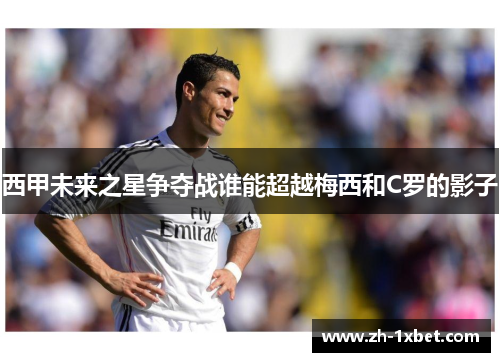 西甲未来之星争夺战谁能超越梅西和C罗的影子