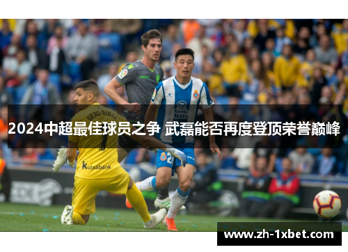 2024中超最佳球员之争 武磊能否再度登顶荣誉巅峰