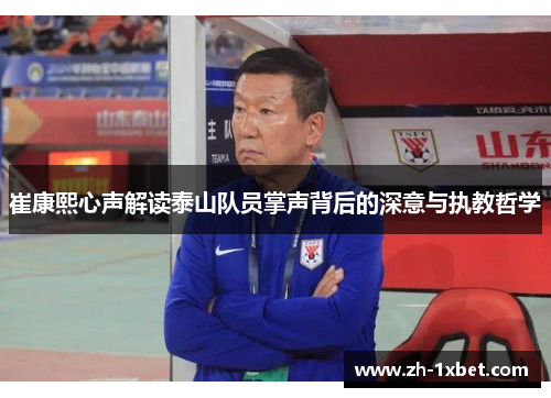 崔康熙心声解读泰山队员掌声背后的深意与执教哲学