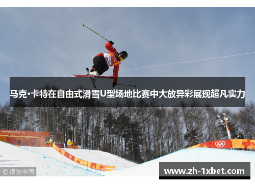 马克·卡特在自由式滑雪U型场地比赛中大放异彩展现超凡实力