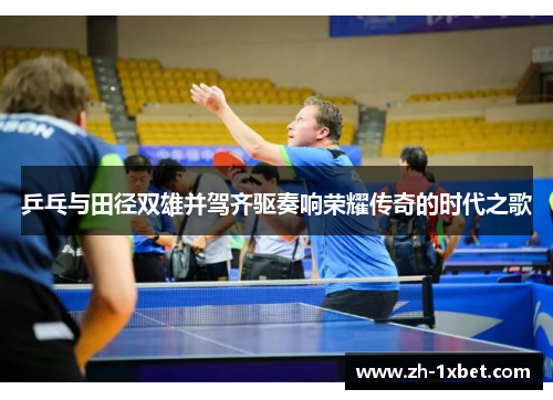 乒乓与田径双雄并驾齐驱奏响荣耀传奇的时代之歌