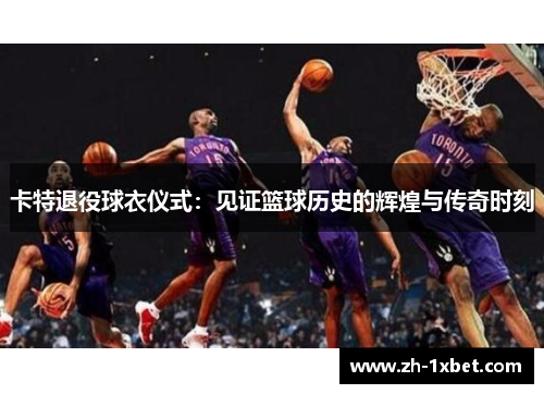 卡特退役球衣仪式：见证篮球历史的辉煌与传奇时刻