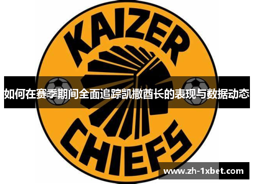 如何在赛季期间全面追踪凯撒酋长的表现与数据动态